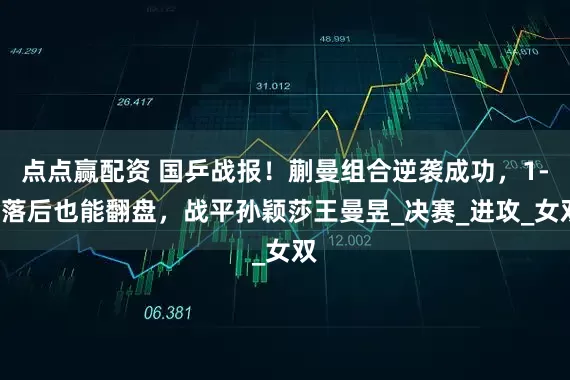 点点赢配资 国乒战报！蒯曼组合逆袭成功，1-3落后也能翻盘，战平孙颖莎王曼昱_决赛_进攻_女双