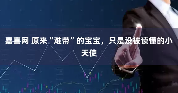 嘉喜网 原来“难带”的宝宝，只是没被读懂的小天使