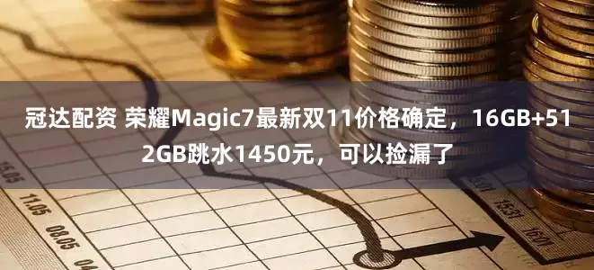 冠达配资 荣耀Magic7最新双11价格确定，16GB+512GB跳水1450元，可以捡漏了
