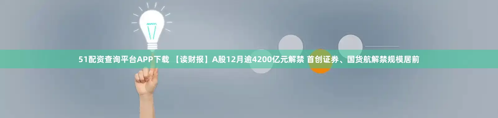 51配资查询平台APP下载 【读财报】A股12月逾4200亿元解禁 首创证券、国货航解禁规模居前