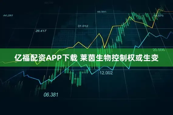 亿福配资APP下载 莱茵生物控制权或生变
