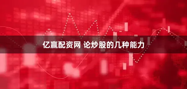 亿赢配资网 论炒股的几种能力
